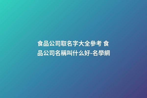 食品公司取名字大全參考 食品公司名稱叫什么好-名學網-第1張-公司起名-玄機派